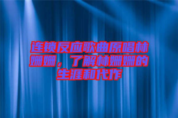 連鎖反應(yīng)歌曲原唱林姍姍，了解林姍姍的生涯和代作