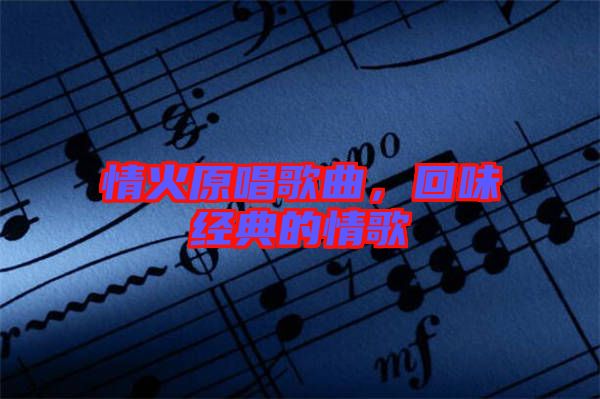 情火原唱歌曲，回味經(jīng)典的情歌