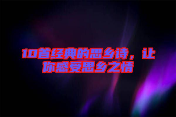 10首經(jīng)典的思鄉(xiāng)詩，讓你感受思鄉(xiāng)之情