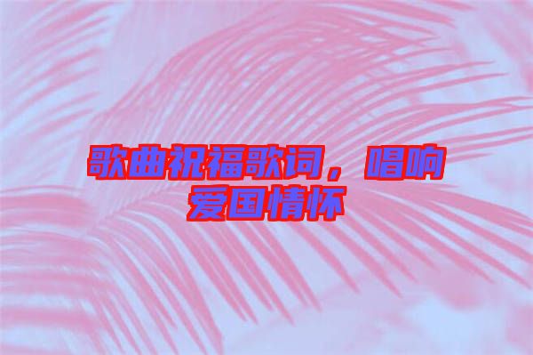 歌曲祝福歌詞，唱響愛(ài)國(guó)情懷