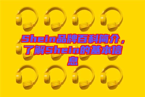Shein品牌百科簡(jiǎn)介，了解Shein的基本信息