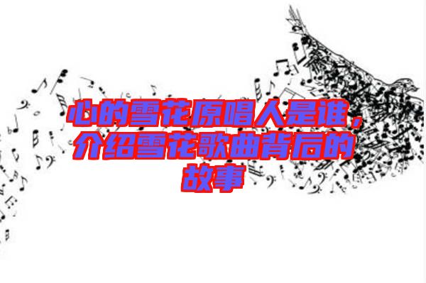 心的雪花原唱人是誰，介紹雪花歌曲背后的故事