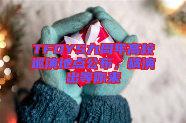 TFOYS九周年高校巡演地點(diǎn)公布，精演出等你來(lái)