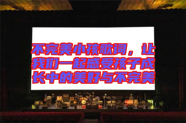 不完美小孩歌詞，讓我們一起感受孩子成長(zhǎng)中的美好與不完美