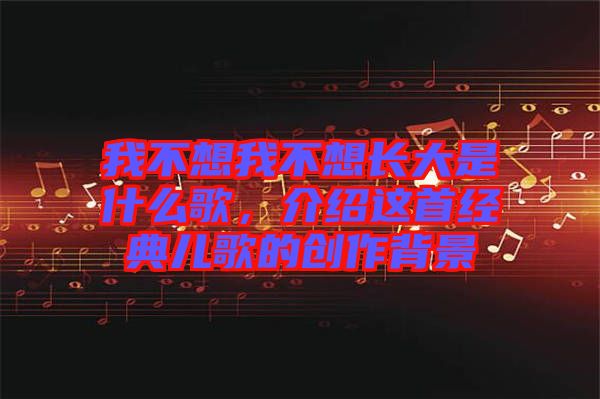 我不想我不想長大是什么歌，介紹這首經(jīng)典兒歌的創(chuàng)作背景