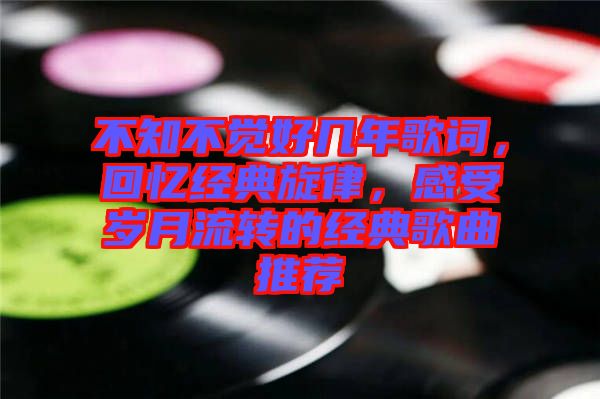 不知不覺好幾年歌詞，回憶經(jīng)典旋律，感受歲月流轉(zhuǎn)的經(jīng)典歌曲推薦
