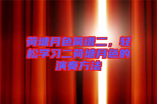 荷塘月色簡譜二，輕松學(xué)習(xí)二荷塘月色的演奏方法
