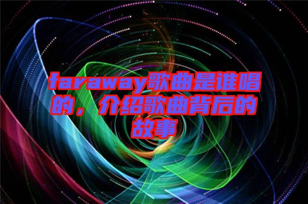 faraway歌曲是誰唱的，介紹歌曲背后的故事