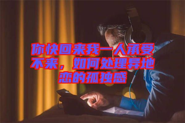 你快回來我一人承受不來，如何處理異地戀的孤獨感