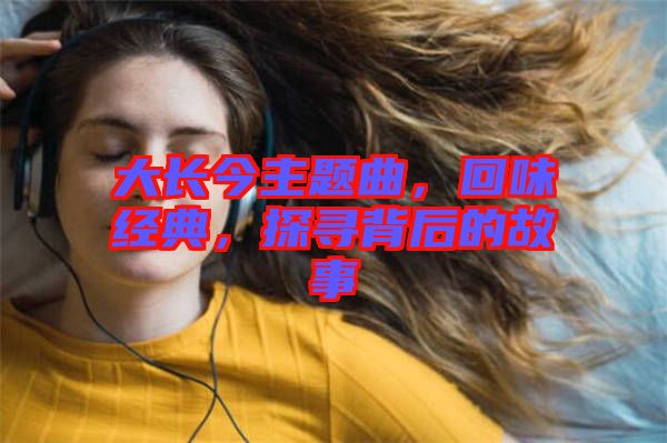 大長今主題曲，回味經(jīng)典，探尋背后的故事