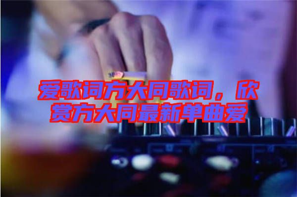 愛(ài)歌詞方大同歌詞，欣賞方大同最新單曲愛(ài)