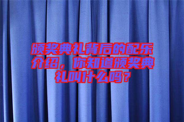 頒獎(jiǎng)典禮背后的配樂介紹，你知道頒獎(jiǎng)典禮叫什么嗎？