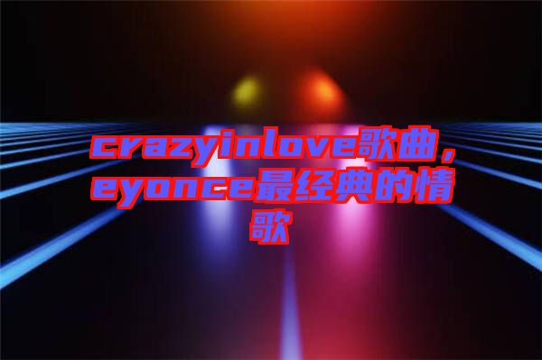 crazyinlove歌曲，eyonce最經(jīng)典的情歌