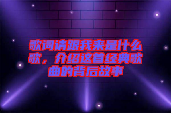 歌詞請(qǐng)跟我來是什么歌，介紹這首經(jīng)典歌曲的背后故事
