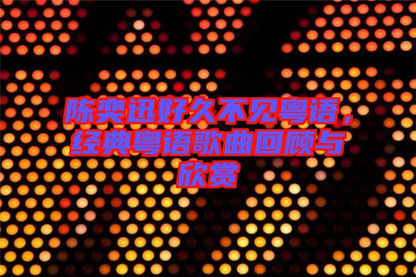 陳奕迅好久不見粵語，經(jīng)典粵語歌曲回顧與欣賞