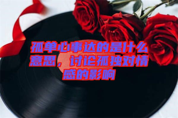 孤單心事達的是什么意思，討論孤獨對情感的影響