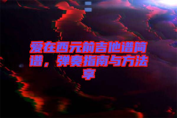 愛在西元前吉他譜簡譜，彈奏指南與方法享