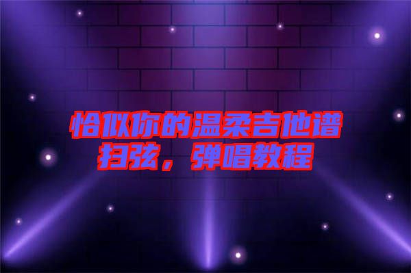 恰似你的溫柔吉他譜掃弦，彈唱教程