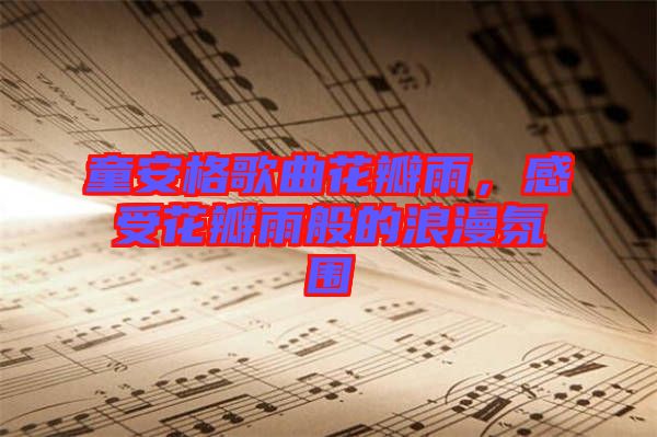 童安格歌曲花瓣雨，感受花瓣雨般的浪漫氛圍