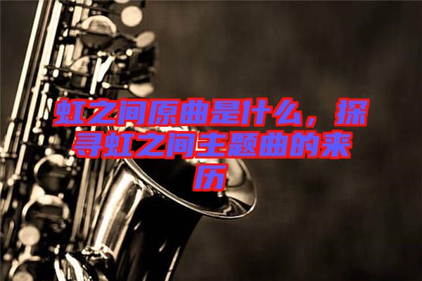 虹之間原曲是什么，探尋虹之間主題曲的來歷