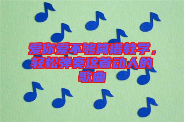 愛你愛不夠簡譜教學，輕松彈奏這首動人的歌曲