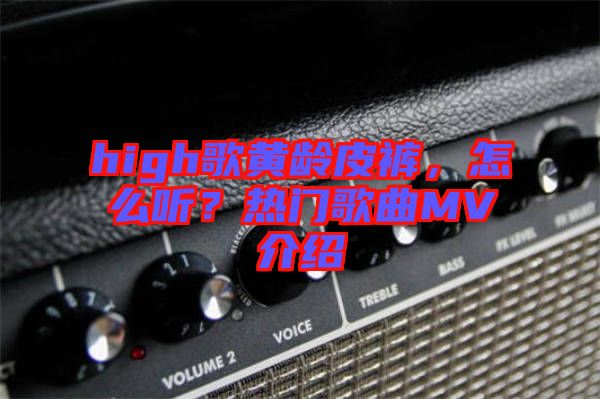 high歌黃齡皮褲，怎么聽(tīng)？熱門(mén)歌曲MV介紹