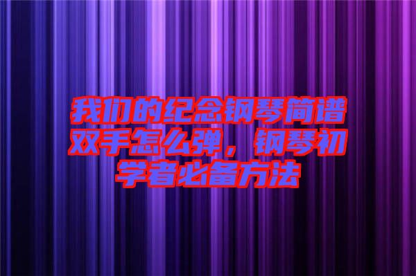 我們的紀(jì)念鋼琴簡(jiǎn)譜雙手怎么彈，鋼琴初學(xué)者必備方法