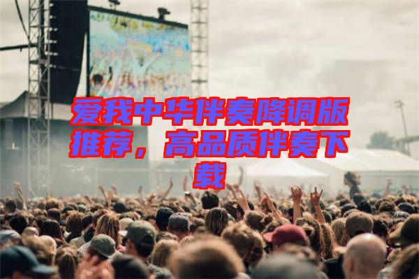 愛我中華伴奏降調(diào)版推薦，高品質(zhì)伴奏下載