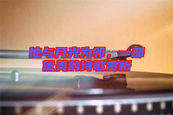 他與月光為鄰，一部優(yōu)美的詩歌賞析