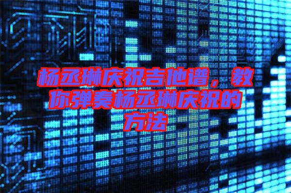 楊丞琳慶祝吉他譜，教你彈奏楊丞琳慶祝的方法