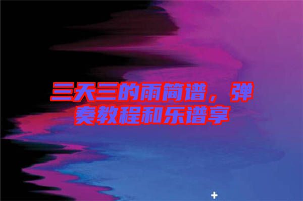 三天三的雨簡譜，彈奏教程和樂譜享