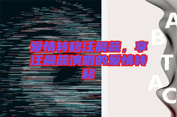 愛情轉(zhuǎn)移汪晨蕊，享汪晨蕊演唱的愛情轉(zhuǎn)移
