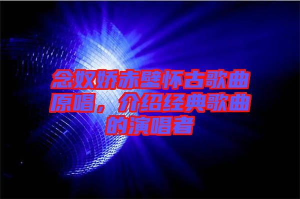 念奴嬌赤壁懷古歌曲原唱，介紹經(jīng)典歌曲的演唱者