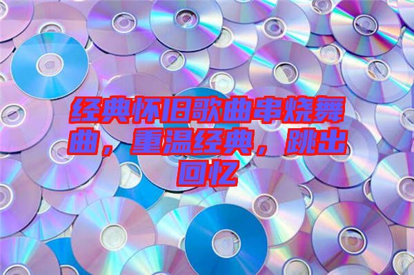 經(jīng)典懷舊歌曲串燒舞曲，重溫經(jīng)典，跳出回憶