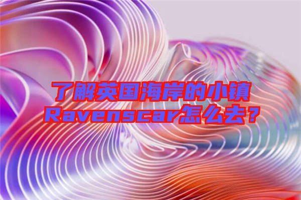 了解英國海岸的小鎮(zhèn)Ravenscar怎么去？