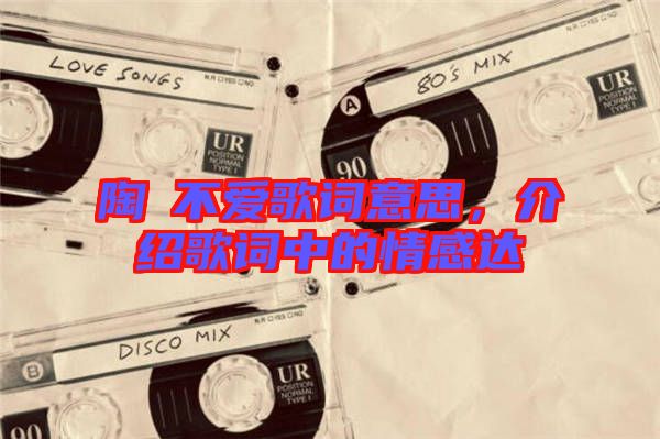 陶喆不愛(ài)歌詞意思，介紹歌詞中的情感達(dá)