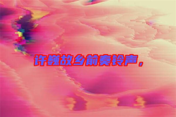 許巍故鄉(xiāng)前奏鈴聲，