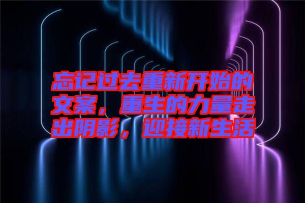忘記過(guò)去重新開(kāi)始的文案，重生的力量走出陰影，迎接新生活