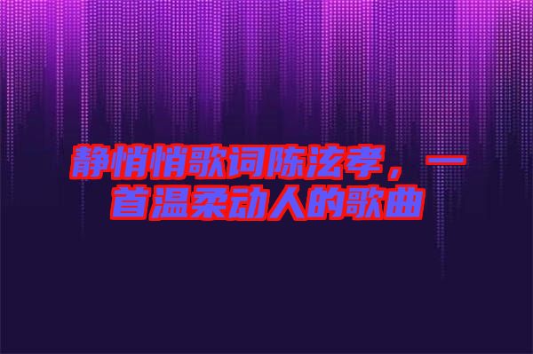 靜悄悄歌詞陳泫孝，一首溫柔動人的歌曲