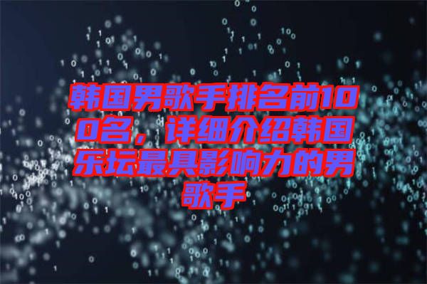 韓國男歌手排名前100名，詳細(xì)介紹韓國樂壇最具影響力的男歌手