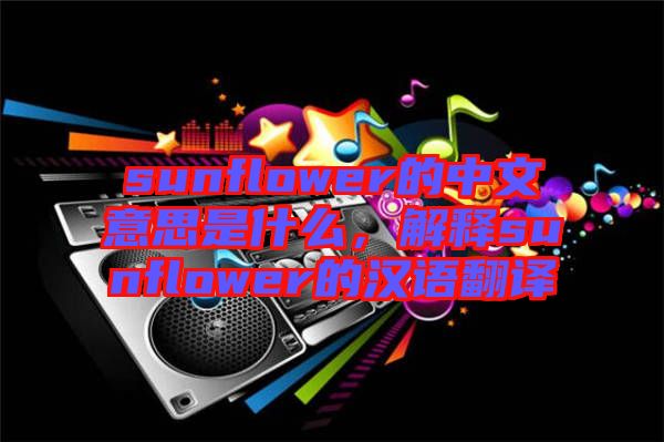 sunflower的中文意思是什么，解釋sunflower的漢語翻譯