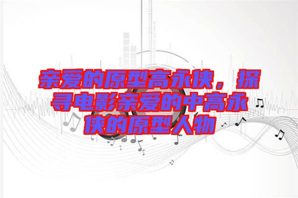 親愛的原型高永俠，探尋電影親愛的中高永俠的原型人物