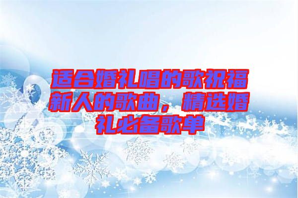 適合婚禮唱的歌祝福新人的歌曲，精選婚禮必備歌單