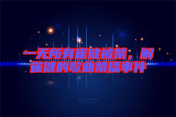 一無所有崔健被禁，解崔健的歌曲禁播事件
