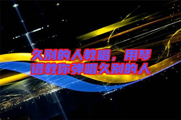 久別的人教唱，用琴譜教你彈唱久別的人