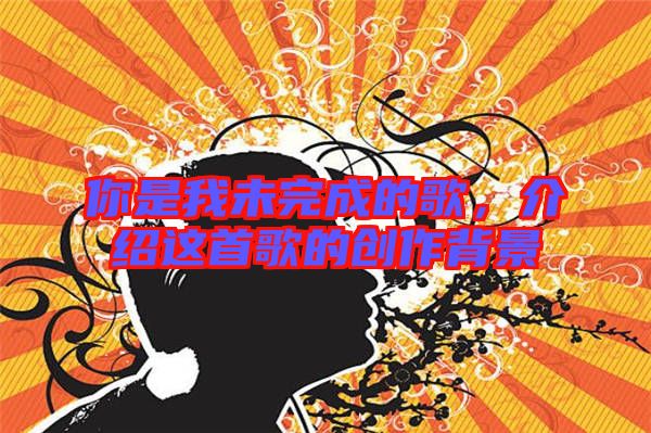 你是我未完成的歌，介紹這首歌的創(chuàng)作背景
