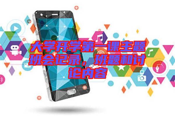 大學(xué)開學(xué)第一課主題班會記錄，班題和討論內(nèi)容