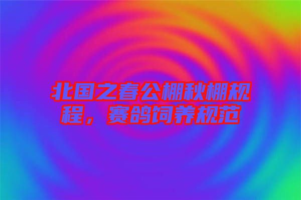 北國(guó)之春公棚秋棚規(guī)程，賽鴿飼養(yǎng)規(guī)范