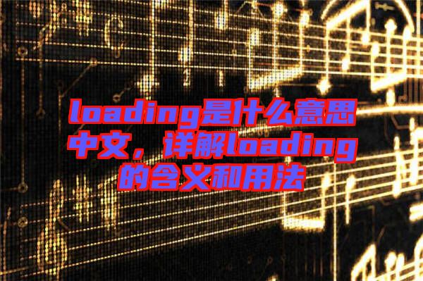 loading是什么意思中文，詳解loading的含義和用法