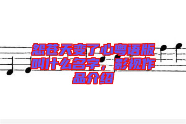 怨蒼天變了心粵語版叫什么名字，影視作品介紹
